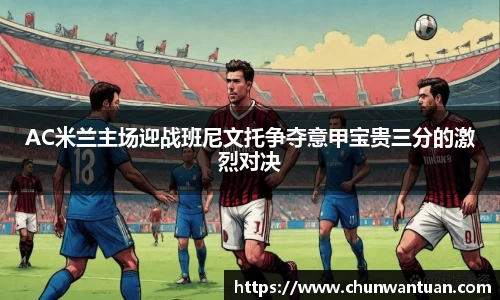 AC米兰主场迎战班尼文托争夺意甲宝贵三分的激烈对决
