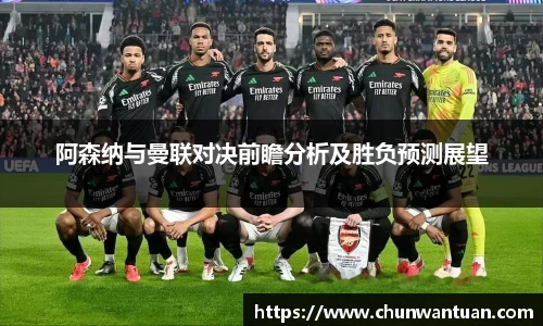 阿森纳与曼联对决前瞻分析及胜负预测展望