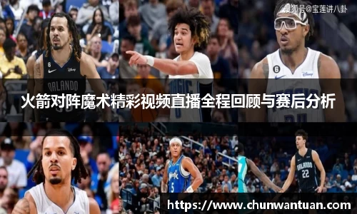 火箭对阵魔术精彩视频直播全程回顾与赛后分析