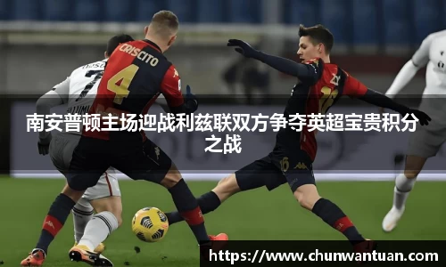 南安普顿主场迎战利兹联双方争夺英超宝贵积分之战