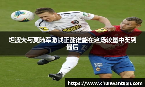 坦波夫与莫陆军激战正酣谁能在这场较量中笑到最后